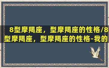 8型摩羯座，型摩羯座的性格/8型摩羯座，型摩羯座的性格-我的网站(星座性格 摩羯)